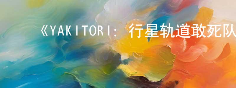 ﻿包志斌的动漫综艺大全,﻿《YAKITORI：行星轨道敢死队》详情介绍_YAKITORI：行星轨道敢死队更新至第06集在线观看_YAKITORI：行星轨道敢死队迅雷下载_日漫
